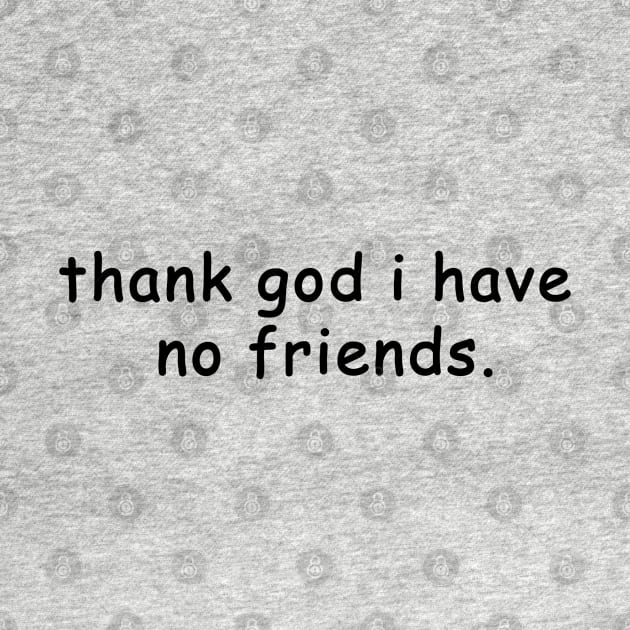thank god i have no friends by EmandEmHandmade